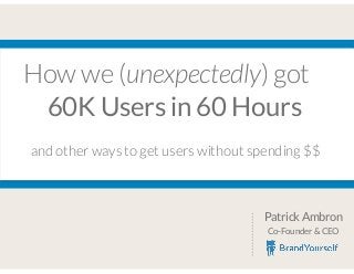 How we (unexpectedly) got
60K Users in 60 Hours
Patrick Ambron
Co-Founder & CEO
and other ways to get users without spending $$
 