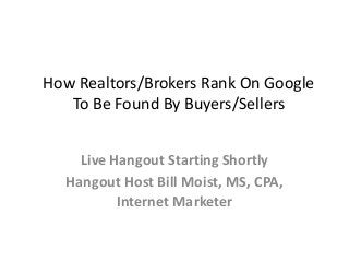 How Realtors/Brokers Rank On Google
To Be Found By Buyers/Sellers
Live Hangout Starting Shortly
Hangout Host Bill Moist, MS, CPA,
Internet Marketer

 