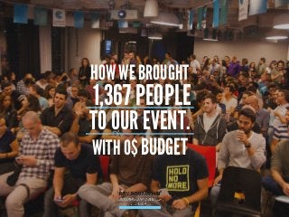 HOW WE BROUGHT
1,367 PEOPLE
TO OUR EVENT.  
WITH 0$ BUDGET
 