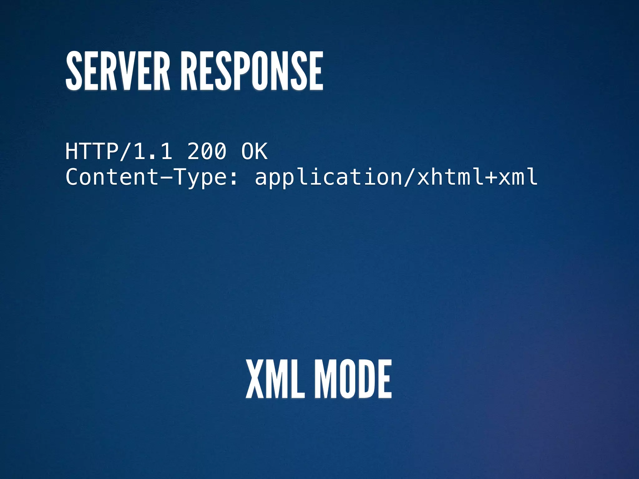 SERVER RESPONSE
HTTP/1.1 200 OK
Content-Type: application/xhtml+xml




             XML MODE
 