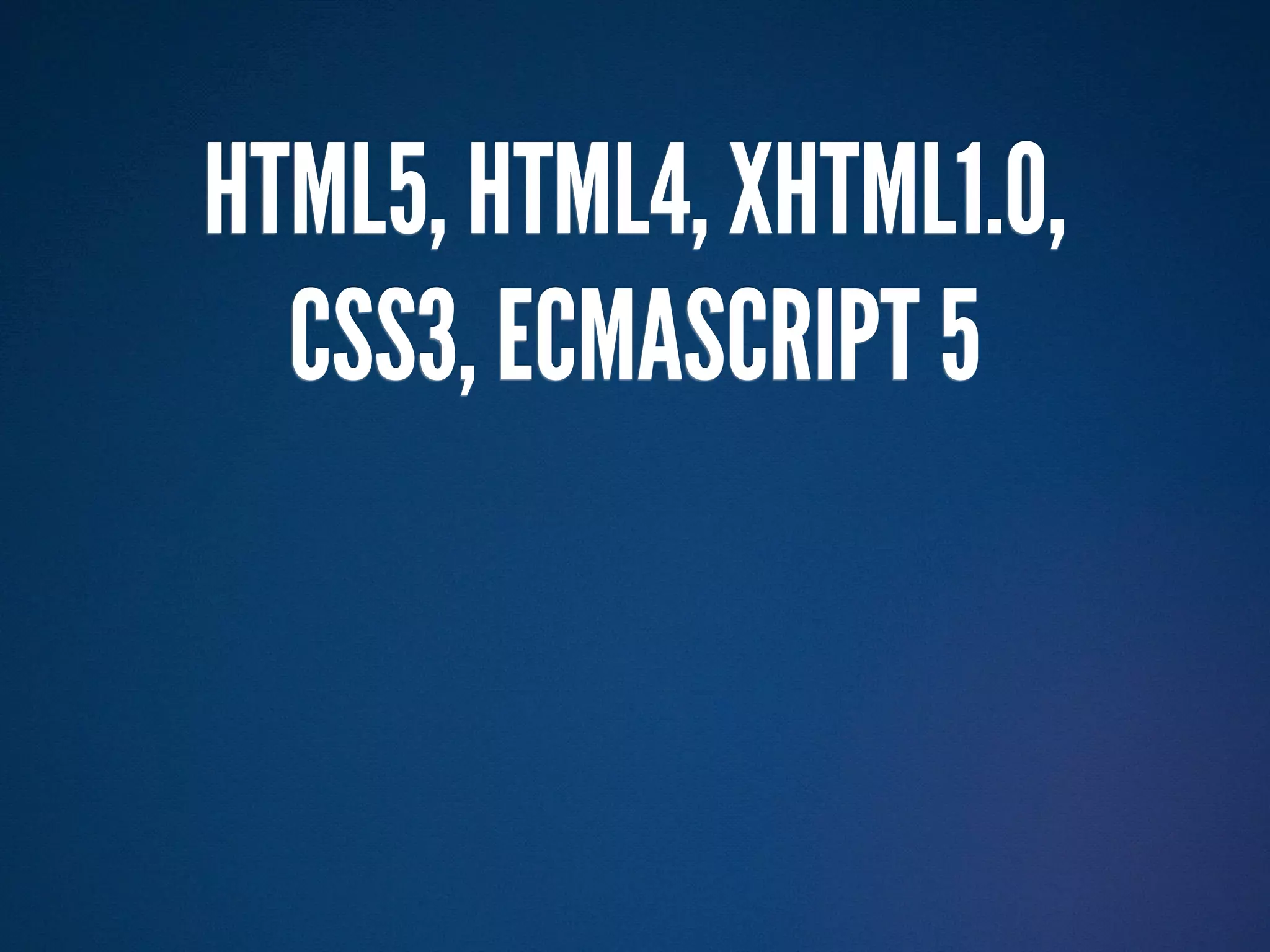HTML5, HTML4, XHTML1.0,
  CSS3, ECMASCRIPT 5
 