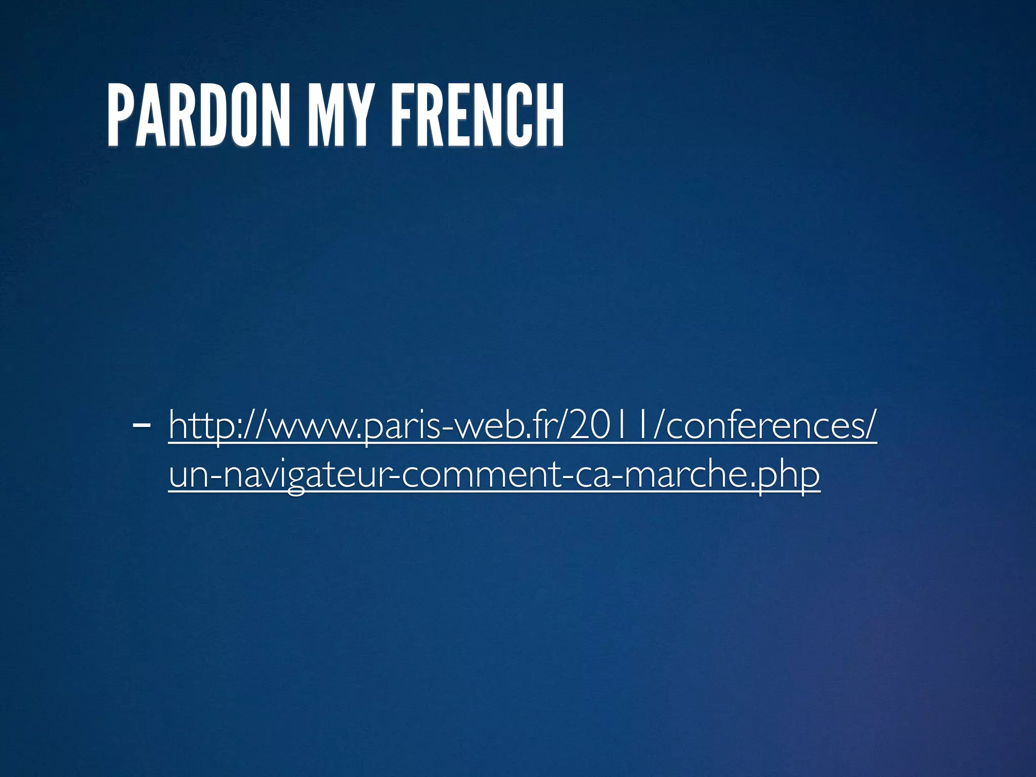 PARDON MY FRENCH


- http://www.paris-web.fr/2011/conferences/
  un-navigateur-comment-ca-marche.php
 