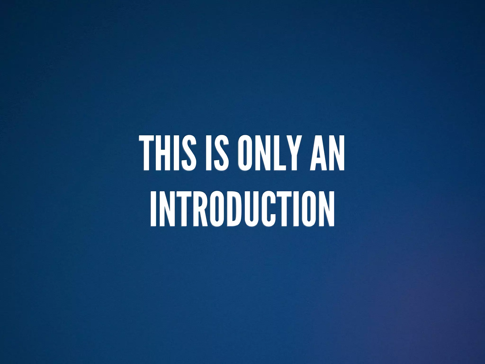 THIS IS ONLY AN
 INTRODUCTION
 