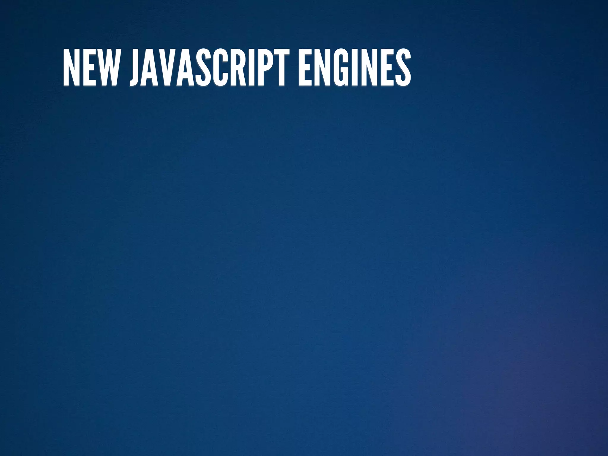 NEW JAVASCRIPT ENGINES
 