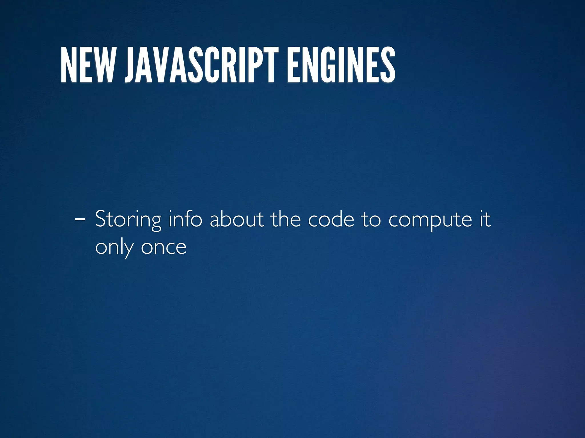 NEW JAVASCRIPT ENGINES


- Storing info about the code to compute it
  only once
 