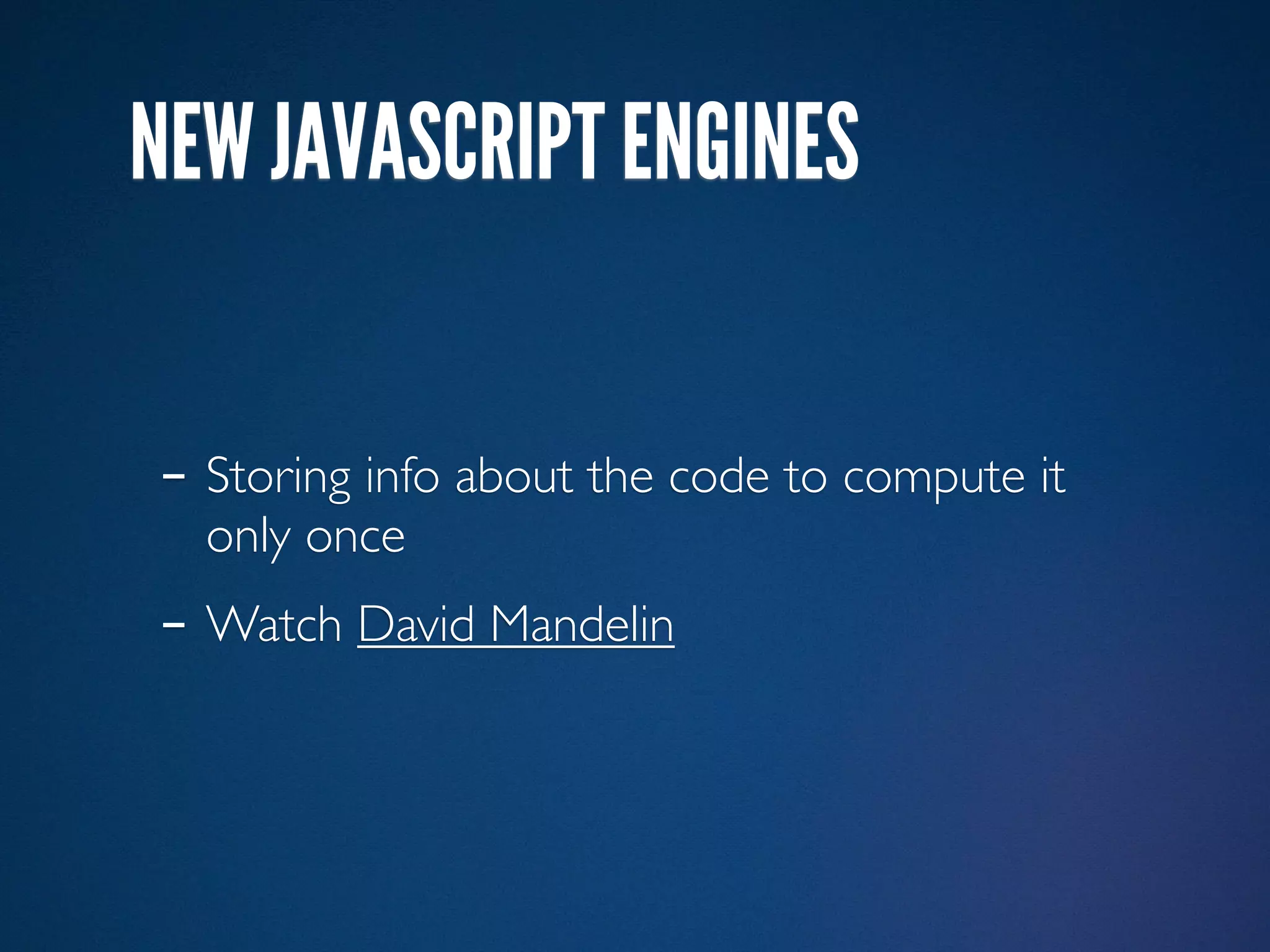 NEW JAVASCRIPT ENGINES


- Storing info about the code to compute it
  only once
- Watch David Mandelin
 