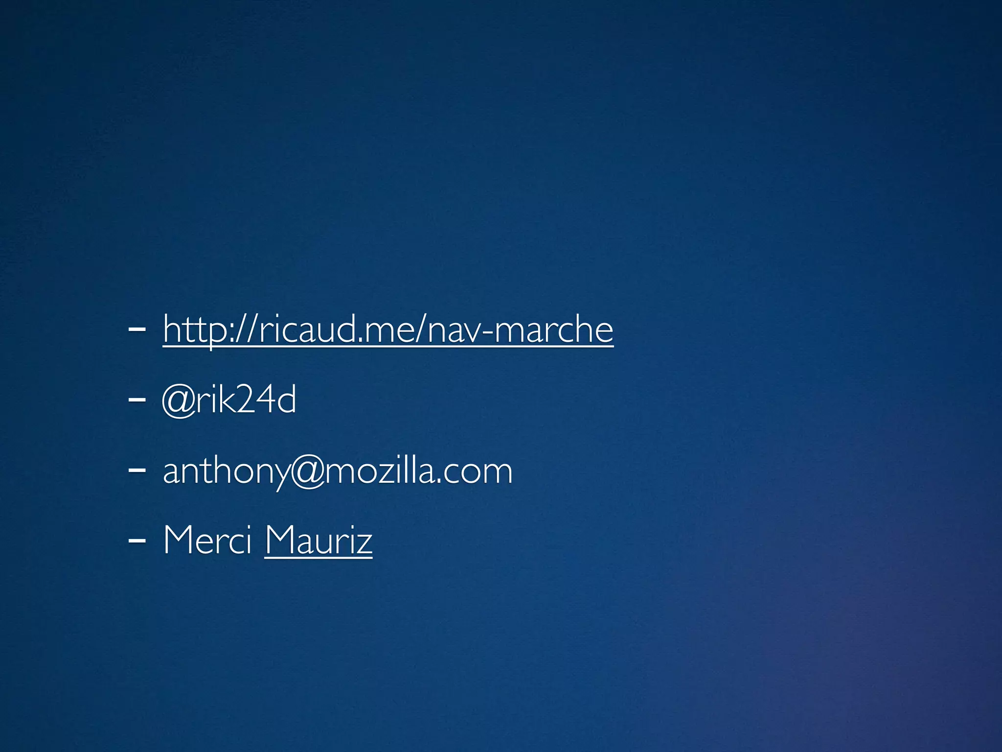 - http://ricaud.me/nav-marche
- @rik24d
- anthony@mozilla.com
- Merci Mauriz
 
