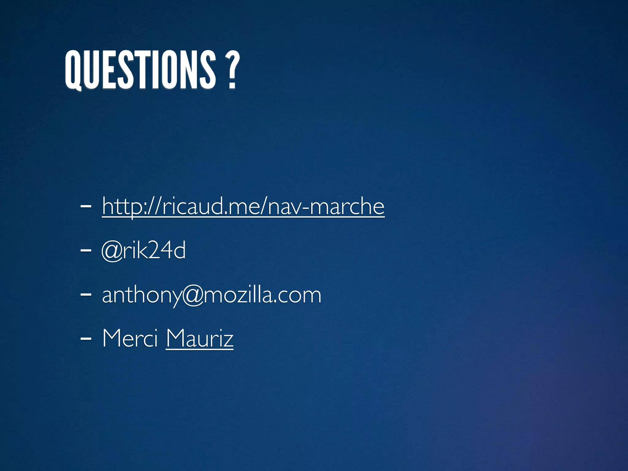 QUESTIONS ?

- http://ricaud.me/nav-marche
- @rik24d
- anthony@mozilla.com
- Merci Mauriz
 