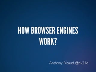 HOW BROWSER ENGINES
      WORK?

         Anthony Ricaud, @rik24d
 