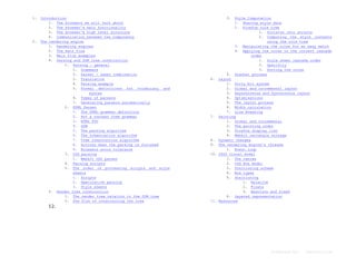 1.

2.

Introduction
1. The browsers we will talk about
2. The browser's main functionality
3. The browser's high level structure
4. Communication_between the components
The rendering engine
1. Rendering engines
2. The main flow
3. Main flow examples
4. Parsing and DOM tree construction
1. Parsing - general
1. Grammars
2. Parser - Lexer combination
3. Translation
4. Parsing example
5. Formal definitions for vocabulary and
syntax
6. Types of parsers
7. Generating parsers automatically
2. HTML Parser
1. The HTML grammar definition
2. Not a context free grammar
3. HTML DTD
4. DOM
5. The parsing algorithm
6. The tokenization algorithm
7. Tree construction algorithm
8. Actions when the parsing is finished
9. Browsers error tolerance
3. CSS parsing
1. Webkit CSS parser
4. Parsing scripts
5. The order of processing scripts and style
sheets
1. Scripts
2. Speculative parsing
3. Style sheets
5. Render tree construction
1. The render tree relation to the DOM tree
2. The flow of constructing the tree

3.

Style Computation
1. Sharing style data
2. Firefox rule tree
1. Division into structs
2. Computing the style contexts
using the rule tree
3. Manipulating the rules for an easy match
4. Applying the rules in the correct cascade
order
1. Style sheet cascade order
2. Specifity
3. Sorting the rules
Gradual process

4.
Layout
1. Dirty bit system
2. Global and incremental layout
3. Asynchronous and Synchronous layout
4. Optimizations
5. The layout process
6. Width calculation
7. Line Breaking
7. Painting
1. Global and Incremental
2. The painting order
3. Firefox display list
4. Webkit rectangle storage
8. Dynamic changes
9. The rendering engine's threads
1. Event loop
10. CSS2 visual model
1. The canvas
2. CSS Box model
3. Positioning scheme
4. Box types
5. Positioning
1. Relative
2. Floats
3. Absolute and fixed
6. Layered representation
11. Resources
6.

12.

Formatted by:

kmonsoor.com

 