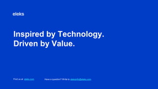 Inspired by Technology.
Driven by Value.
Find us at eleks.com Have a question? Write to eleksinfo@eleks.com
 