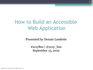 1




                How to Build an Accessible
                     Web Application

                              Presented by Dennis Lembrée

                                 #a11yBos | @a11y_bos
                                  September 15, 2012




@DennisL @WebAxe @EasyChirp
 