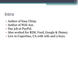Intro <ul><li>Author of Easy Chirp. </li></ul><ul><li>Author of Web Axe. </li></ul><ul><li>Day job at PayPal. </li></ul><u...