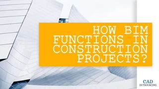 HOW BIM
FUNCTIONS IN
CONSTRUCTION
PROJECTS?
 