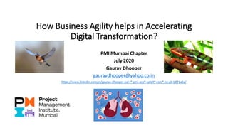 How Business Agility helps in Accelerating
Digital Transformation?
PMI Mumbai Chapter
July 2020
Gaurav Dhooper
gauravdhooper@yahoo.co.in
https://www.linkedin.com/in/gaurav-dhooper-pal-i®-pmi-acp®-safe4®-csm®-lss-gb-b871a5a/
 