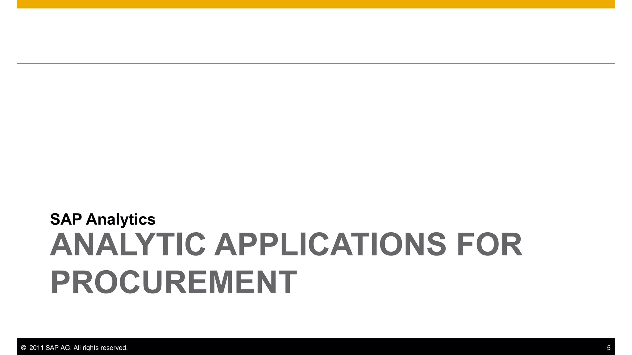 SAP Analytics
         ANALYTIC APPLICATIONS FOR
         PROCUREMENT
© 2011 SAP AG. All rights reserved.   5
 