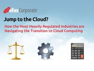 Jump to the Cloud?
How the Most Heavily Regulated Industries are
Navigating the Transition to Cloud Computing
 