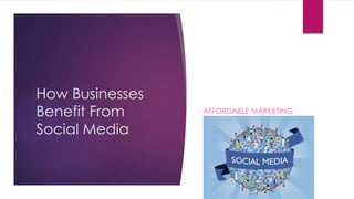 How Businesses
Benefit From
Social Media
AFFORDABLE MARKETING
 