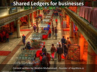 Shared Ledgers for businesses
Content written by: Ibrahim Muhammadi - founder of AppWorx.cc
cc: jakob.montrasio.net - https://www.flickr.com/photos/37803129@N00
 