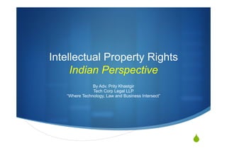 S
Intellectual Property Rights
Indian Perspective
By Adv. Prity Khastgir
Tech Corp Legal LLP
“Where Technology, Law and Business Intersect”
 