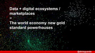 @dinisguarda
Data + digital ecosystems /
marketplaces
=
The world economy new gold
standard powerhouses
 