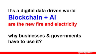 It’s a digital data driven world
Blockchain + AI
are the new fire and electricity
why businesses & governments
have to use...