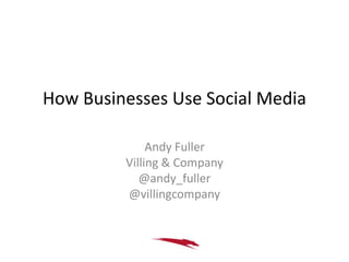 How Businesses Use Social Media

              Andy Fuller
         Villing & Company
            @andy_fuller
         @villingcompany
 