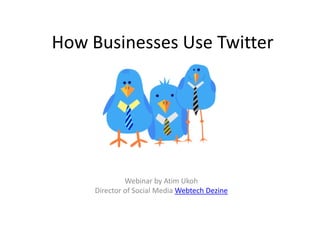 How Businesses Use Twitter




              Webinar by Atim Ukoh
     Director of Social Media Webtech Dezine
 