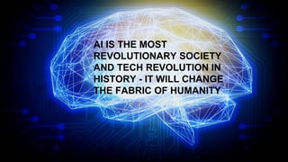 AI IS THE MOST
REVOLUTIONARY SOCIETY
AND TECH REVOLUTION IN
HISTORY - IT WILL CHANGE
THE FABRIC OF HUMANITY
 