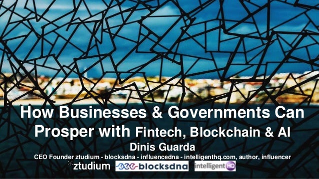 How Businesses & Governments Can
Prosper with Fintech, Blockchain & AI
Dinis Guarda
CEO Founder ztudium - blocksdna - infl...