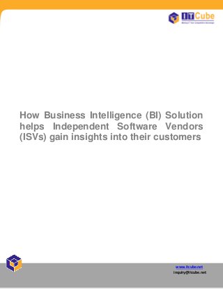 www.itcube.net
inquiry@itcube.net
How Business Intelligence (BI) Solution
helps Independent Software Vendors
(ISVs) gain insights into their customers
 