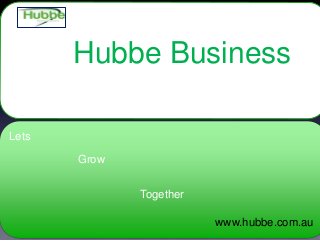 Hubbe Business
Lets
Grow
Together
www.hubbe.com.au
 