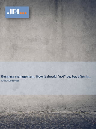 Business management: How it should “not” be, but often is…
Arthur Kelderman
 