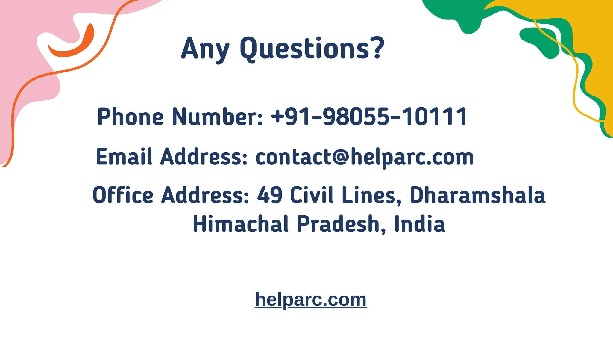 Any Questions?
Phone Number: +91-98055-10111
Office Address: 49 Civil Lines, Dharamshala
Himachal Pradesh, India
Email Address: contact@helparc.com
helparc.com
 