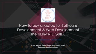 How to buy a laptop for Software
Development & Web Development
The ULTIMATE GUIDE
From www.Paphos.city – www.Polis.town
If you wanted these Slides drop me an email:
Developer.Lse@gmail.com
 