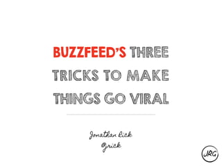 BUZZFEED’S THREE
TRICKS TO MAKE
THINGS GO VIRAL
Jonathan Rick
@jrick
 