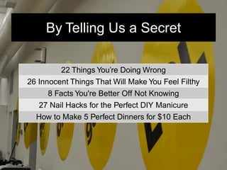 22 Things You’re Doing Wrong
26 Innocent Things That Will Make You Feel Filthy
8 Facts You're Better Off Not Knowing
27 Na...