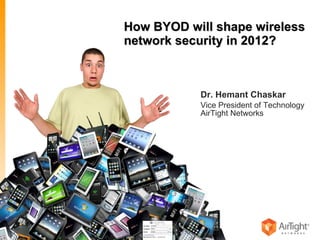 How BYOD will shape wireless network security in 2012? Dr. Hemant Chaskar Vice President of Technology AirTight Networks © 2011 AirTight Networks. All Rights Reserved. 
