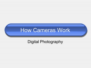 How Cameras Work
  Digital Photography
 