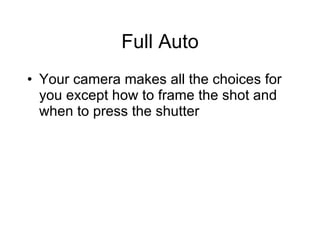 Full Auto Your camera makes all the choices for you except how to frame the shot and when to press the shutter 