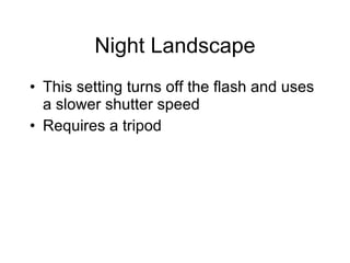 Night Landscape This setting turns off the flash and uses a slower shutter speed Requires a tripod 