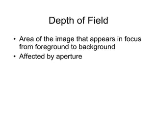 Depth of Field Area of the image that appears in focus from foreground to background Affected by aperture 