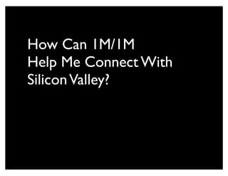 How Can 1M/1M
Help Me Connect With
SiliconValley?
 