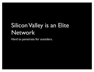 SiliconValley is an Elite
Network
Hard to penetrate for outsiders.
 