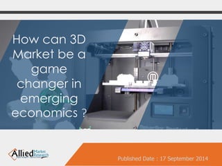 How can 3D 
Market be a 
game 
changer in 
emerging 
economics ? 
Published Date : 17 September 2014 
 