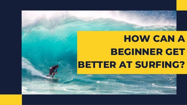 HOW CAN A
BEGINNER GET
BETTER AT SURFING?
 