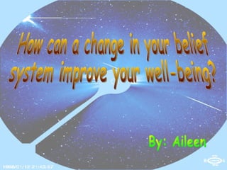 How can a change in your belief  system improve your well-being? By: Aileen 