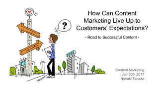 Content Marketing
Jan 30th 2017
Noriaki Tanaka
How Can Content
Marketing Live Up to
Customers’ Expectations?
- Road to Successful Content -
 