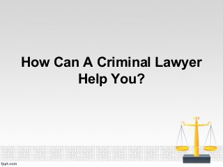 How Can A Criminal Lawyer
Help You?
 
