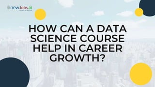 HOW CAN A DATA
SCIENCE COURSE
HELP IN CAREER
GROWTH?
 